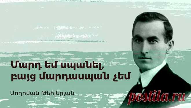 1921թ. մարտի 15-ին Բեռլինի Շառլոտենբուրգ թաղամասի Հարդենբերգ փողոցում Սողոմոն Թեհլերյանը գնդակահարում է Թալեաթին
-Պատմեցեք,թե ինչպես սպանեցիք Թալեաթ փաշային
-Մարտի տասնհինգի առավոտյան պատուհանից հանկարծ տեսա,որ Թալեաթը փողոց դուրս եկավ ու դեպի վար գնաց:Ատրճանակս առա,վրա հասա, զուգահեռ մայթով արագ գնացի,առաջ անցա,երբ նա բավականին ետ մնաց,անցա մյուս մայթը,ետ դարձա`նրան դիմացից խփելու համար:Բայց մի երկու քայլ մնացած`հանկարծ նա զգաց,սարսափահար նայեց,ուզեց թեքվել,խուսափել,երբ գնդակը գամեցի գլխին