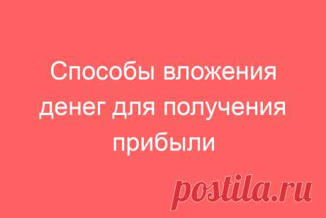 Способы вложения денег для получения прибыли