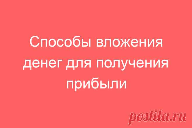 Способы вложения денег для получения прибыли