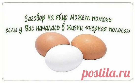 Заговор на яйцо может помочь, если у Вас началась в жизни «черная полоса». Рекомендую!
Тут важно понять, это начался такой этап в жизни или все-таки черная магия «добрых» людей помогла?
В обоих случаях есть выход из положения.
Естественную черную полосу в жизни можно ослабить, а от недоброжелателей и вовсе можно избавиться с помощь заговоров на яйца.
Если Вы постоянно устаете, не можете собраться, все валится из рук, плохо спите или ощущаете постоянную тревогу, то здесь не обошлось без дурно