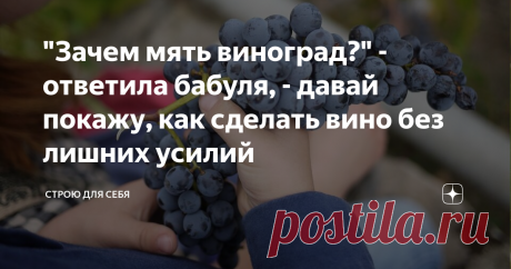 "Зачем мять виноград?" - ответила бабуля, - давай покажу, как сделать вино без лишних усилий Самый ленивый рецепт вина, который я теперь знаю