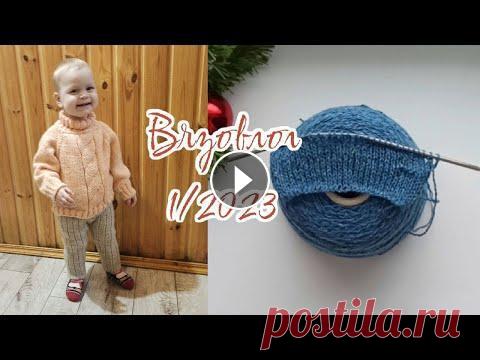 Вязовлог 1/2023. Готовые работы и новый процесс. Штанишки для девочки. Вязание. Дзен VK:...