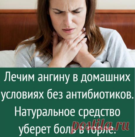 Лечим ангину в домашних условиях без антибиотиков. Натуральное средство уберет боль в горле.