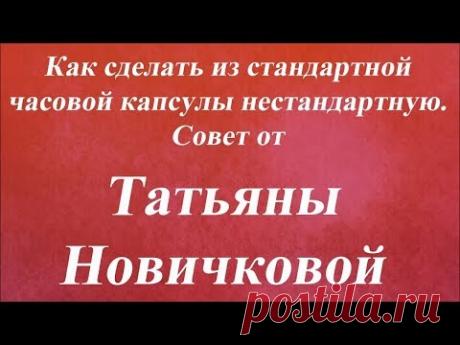 Как сделать из стандартной часовой капсулы нестандартную. Университет Декупажа. Татьяна Новичкова