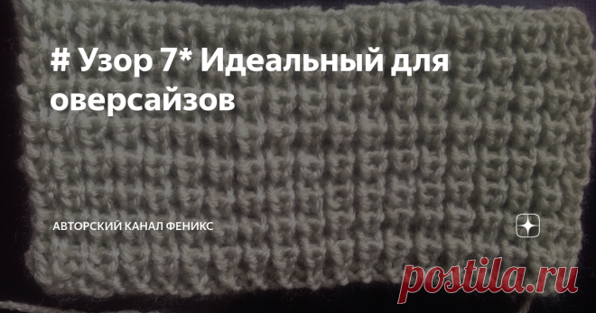 # Узор 7* Идеальный для оверсайзов 
Нашла этот узор в одном из финских журналов. Очень люблю простые рисунки и в тоже время практичные и эффектные. И как раз узор, который вам сегодня даю - один из таких.
Он идеально подойдёт для объемных моделей одежды. Пуловеры -оверсайзы, кардиганы, шапки. Вяжется не так быстро, как кажется на первый взгляд, но при более толстой пряже, а у меня была очень тонкая, процесс