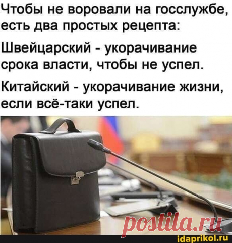 Чтобы не воровали на госслужбе, есть два простых рецепта: Швейцарский - укорачивание срока власти, чтобы не успел. Китайский - укорачивание жизни, если всё-таки успел. - ) / АйДаПрикол .)