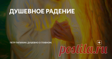 ДУШЕВНОЕ РАДЕНИЕ Статья автора «Петр Папихин. Душевно о главном.» в Дзене ✍: Образ глубочайшего переживания Любви и радения за Мир.

Душевное Радение — так по-русски звучит «духовная практика».