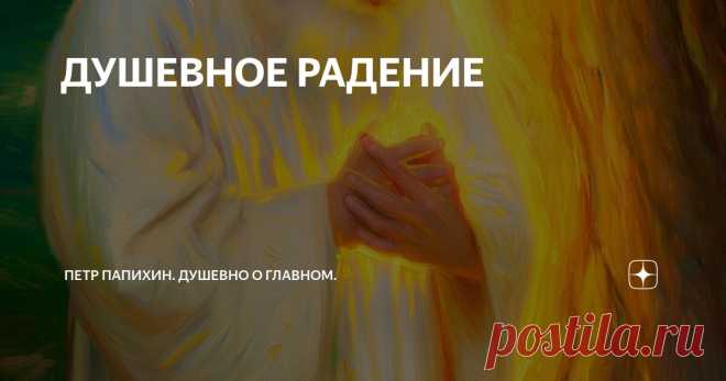 ДУШЕВНОЕ РАДЕНИЕ Статья автора «Петр Папихин. Душевно о главном.» в Дзене ✍: Образ глубочайшего переживания Любви и радения за Мир.

Душевное Радение — так по-русски звучит «духовная практика».