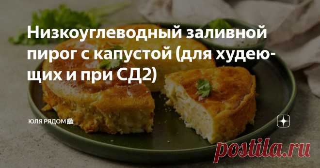 Низкоуглеводный заливной пирог с капустой (для худеющих и при СД2) Статья автора «Юля рядом🌹» в Дзене ✍: Здравствуйте, дорогие мои друзья! Чего больше всего не хватает и хочется при низкоуглеводных диетах? Правильно, выпечки и сладкого.