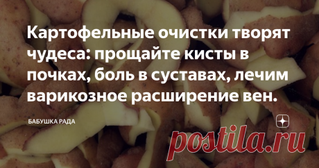 Картофельные очистки творят чудеса: прощайте кисты в почках, боль в суставах, лечим варикозное расширение вен. Добрый день дорогие читатели канала!
Картофельная кожура содержит калий и цинк, которые способствуют работе сердечно-сосудистой системы, имеются ферменты, способствующие перевариванию и усвоению картофельного крахмала. Желательно варить картофель в кожуре для сохранения всех витаминов и ферментов. Если будете чистить картофель – не выбрасывайте кожуру. Из очистков...