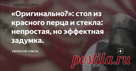 «Оригинально?»: стол из красного перца и стекла: непростая, но эффектная задумка.