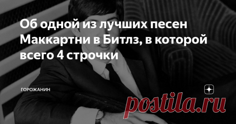 Об одной из лучших песен Маккартни в Битлз, в которой всего 4 строчки Сэр Пол, безусловно, гениальный композитор. Он мог себе это позволить. Еще "Юра-музыкант" Шевчук говорил, что в Битлз Леннон был бунтарь, Харрисон был философ, а Маккартни - мелодист. Пол сочинил массу блистательных мелодий, и далеко не все они стали полноценными песнями, а часть из них он вовсе спрессовал в попурри на второй стороне Abbey Road, хотя вполне мог наделать песен еще почти на целую