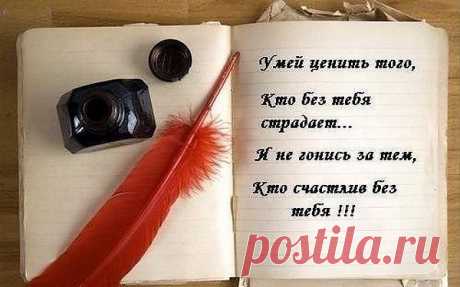 Умей ценить того, кто без тебя страдает... И не гонись за тем, кто счастлив без тебя!
