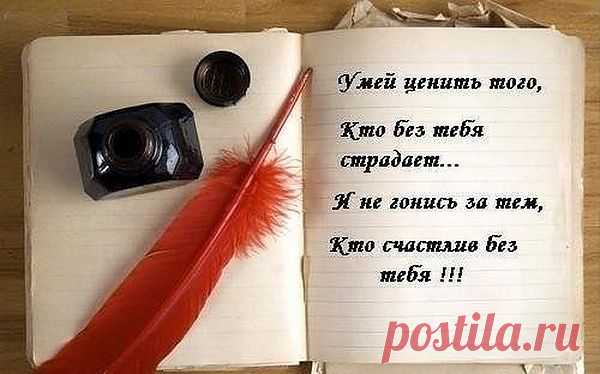Умей ценить того, кто без тебя страдает... И не гонись за тем, кто счастлив без тебя!