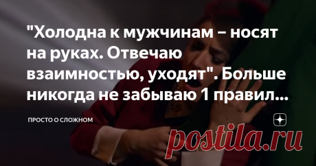 "Холодна к мужчинам – носят на руках. Отвечаю взаимностью, уходят". Больше никогда не забываю 1 правило, чтобы этого избежать Как не оттолкнуть от себя понравившегося мужчину? Все женщины совершали хотя бы раз одну и ту же ошибку —  слишком быстро привязывались к любимому мужчине. Каждая женщина мечтает о неземной любви. Об этом снимаются фильмы и сочиняются песни. Обратите внимание, что почти все эти песни рассказывают о несчастной влюбленности.  Женщина считает, что нашл...