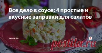 Все дело в соусе: 4 простые и вкусные заправки для салатов Готовим вкуснейшие соусы для новогодних салатов!