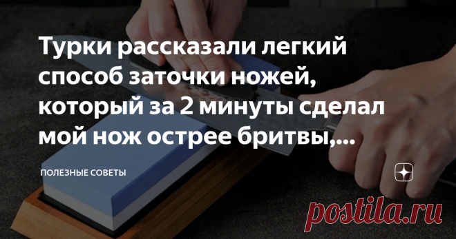 Турки рассказали легкий способ заточки ножей, который за 2 минуты сделал мой нож острее бритвы, делюсь с вами секретом   Здравствуйте, уважаемые читатели. Сегодня я поведаю вам интересную историю из своей жизни. Которую советую дочитать до самого конца. Мой опыт будет совершенно точно полезен всем, кто ведёт своё домашнее хозяйство и любит готовить. Ещё до всех этих событий с закрытием границы, мы с мужем гостили у наших друзей в Турции. В этой стране безусловно есть что п...