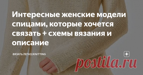 Интересные женские модели спицами, которые хочется связать + схемы вязания и описание Дорогие рукодельницы, хочу предложить небольшую подборку интересных моделей из разных журналов. Год издания 2018-2019, еще свеженькие, если можно так сказать.
Когда полистала старые журналы, то поняла, что и они еще свеженькие, не смотря на то, что им уже хорошо за 20.
Не знаю как вам, а мне нравятся такие модели. Не всегда все полностью, где-то узор красивы где-то фасон, а где-то просто