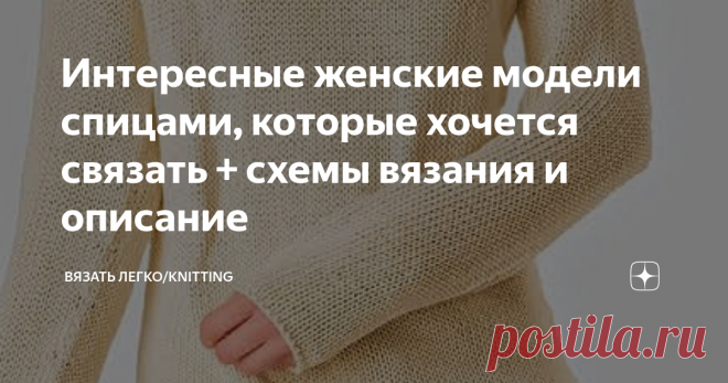 Интересные женские модели спицами, которые хочется связать + схемы вязания и описание Дорогие рукодельницы, хочу предложить небольшую подборку интересных моделей из разных журналов. Год издания 2018-2019, еще свеженькие, если можно так сказать.
Когда полистала старые журналы, то поняла, что и они еще свеженькие, не смотря на то, что им уже хорошо за 20.
Не знаю как вам, а мне нравятся такие модели. Не всегда все полностью, где-то узор красивы где-то фасон, а где-то просто