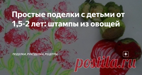 Простые поделки с детьми от 1,5-2 лет: штампы из овощей Очень простые поделки с малышами - создание настоящих шедевров с помощью овощных штампов. Это действительно очень легко и справится даже самый юный творец. Все, что вам нужно, это овощи (какие есть под рукой), краска и бумага.