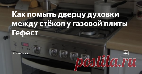 Как помыть дверцу духовки между стёкол у газовой плиты Гефест