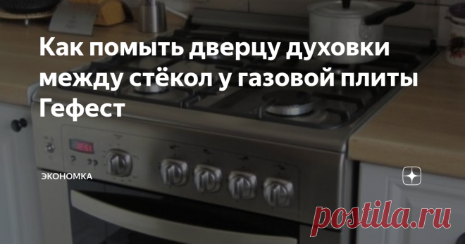 Как помыть дверцу духовки между стёкол у газовой плиты Гефест