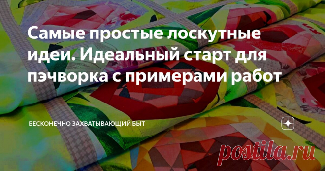 Самые простые лоскутные идеи. Идеальный старт для пэчворка с примерами работ Статья автора «Бесконечно захватывающий быт» в Дзене ✍: Всем приятного творческого настроя!