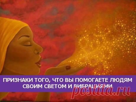 Признаки того, что вы помогаете людям своим Светом и Вибрациями