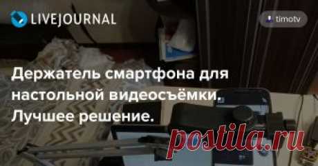 Держатель смартфона для настольной видеосъёмки. Лучшее решение. Обзор решений для настольной видеосъёмки с использованием коленчатых/суставных штативов с зажимным креплением к столешнице. Хотите вот такой держатель? 2-х минутное видео, для тех кто пришёл сюда не с ютьюба:  https://www.youtube.com/watch?v=4daz0DlLQhE Берём покупаем две позиции: 1.…
