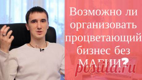 Возможно ли организовать процветающий бизнес без магии? - Почта Mail.Ru