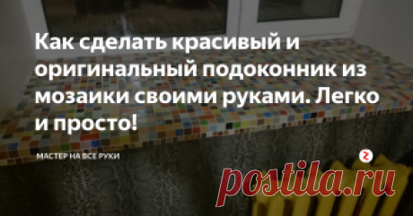 Как сделать красивый и оригинальный подоконник из мозаики своими руками. Легко и просто! Подоконник неотъемлемая часть практически любого окна. Чаще всего сейчас встречаются пластиковые подоконники, которые устанавливают вместе с новыми металлопластиковыми окнами. Они со временем в процессе эксплуатации часто желтеют и портят эстетический вид помещения. Торопиться их менять или долго и мучительно оттирать не стоит. Можно сделать подоконник красивым и оригинальным с помощью  мозаики. В