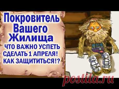1 АПРЕЛЯ ВАЖНАЯ ЗАЩИТА ЖИЛИЩА УСПЕЙТЕ ПРОБУДИТЬ ДОМОВОГО КАК УБЕРЕЧЬ СВОЙ ДОМ ВСЕ ПРИМЕТЫ И ЗНАНИЯ