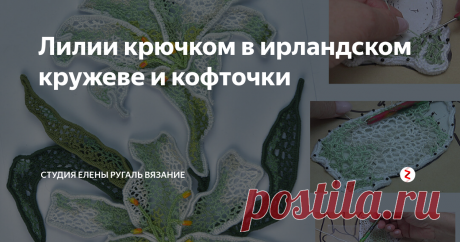 Лилии крючком в ирландском кружеве и кофточки Из серии бесплатны видео уроков по ирландскому кружеву для начинающих студии вязания Елены Ругаль. 
Смотрите в видео уроке как связать цветочную композицию из нежных лилий в технике ирландского кружева и кофточку на основе такой композиции