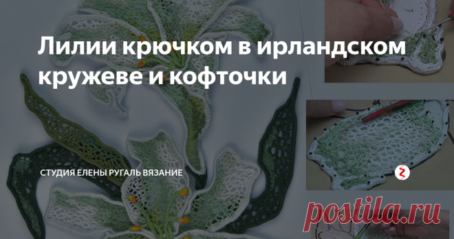 Лилии крючком в ирландском кружеве и кофточки Из серии бесплатны видео уроков по ирландскому кружеву для начинающих студии вязания Елены Ругаль. 
Смотрите в видео уроке как связать цветочную композицию из нежных лилий в технике ирландского кружева и кофточку на основе такой композиции