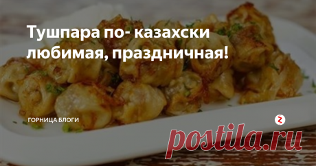 Тушпара по- казахски любимая, праздничная! Тушпара - это пельмени с бульоном с овощной зажаркой.
Ничего сложного в приготовлении, но получается необычно и вкусно.
Скоро праздник и мы обязательно сделаем эту вкусноту.
Ингредиенты для теста: