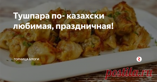 Тушпара по- казахски любимая, праздничная! Тушпара - это пельмени с бульоном с овощной зажаркой.
Ничего сложного в приготовлении, но получается необычно и вкусно.
Скоро праздник и мы обязательно сделаем эту вкусноту.
Ингредиенты для теста: