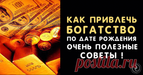 Как привлечь богатство по дате рождения — Очень полезные советы ! - Эзотерика и самопознание