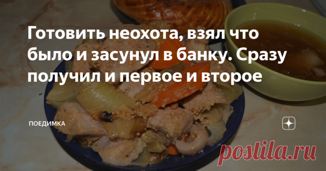 Готовить неохота, взял что было и засунул в банку. Сразу получил и первое и второе Друзья, привет! Сегодня первый рецепт где я скажу -НЕ ПОВТОРЯЙТЕ !!)))