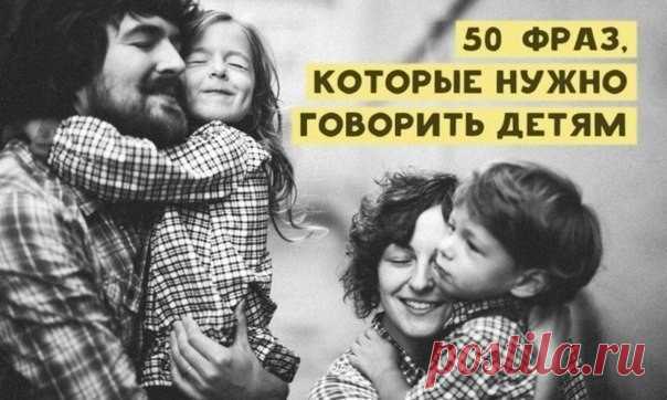 50 фраз, которые нужно говорить детям