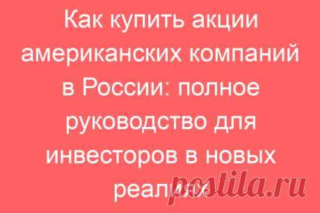 Как купить акции американских компаний в России: полное руководство для инвесторов в новых реалиях