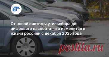 30-11-25--От новой системы утильсбора до ЦИФРОВОГО ПАСПОРТА: что изменится в жизни россиян с декабря 2025 г