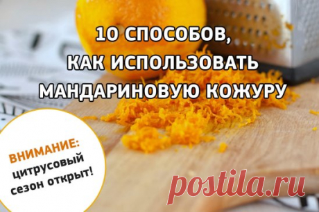 10 СПОСОБОВ КАК ИСПОЛЬЗОВАТЬ МАНДАРИНОВУЮ КОЖУРУ. ВНИМАНИЕ: ЦИТРУСОВЫЙ СЕЗОН ОТКРЫТ!