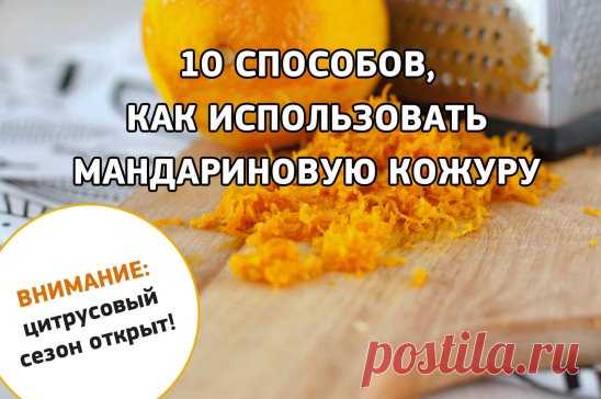 10 СПОСОБОВ КАК ИСПОЛЬЗОВАТЬ МАНДАРИНОВУЮ КОЖУРУ. ВНИМАНИЕ: ЦИТРУСОВЫЙ СЕЗОН ОТКРЫТ!