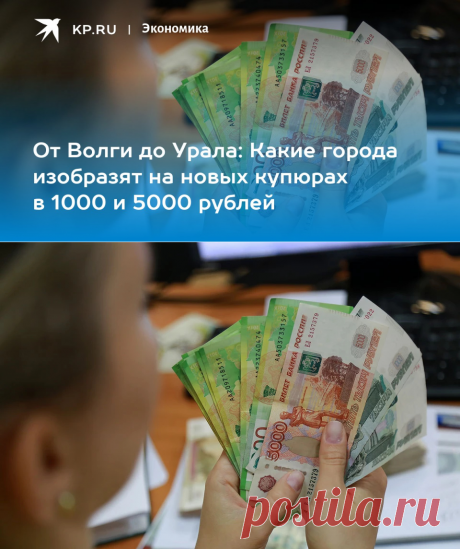 3-8-22-От Волги до Урала: Какие города изобразят на новых купюрах в 1000 и 5000 рублей - KP.RU