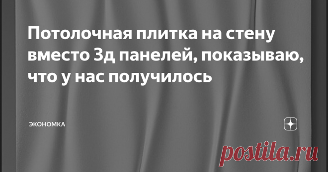 Потолочная плитка на стену вместо 3д панелей, показываю, что у нас получилось