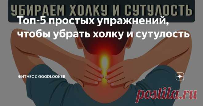 Топ-5 простых упражнений, чтобы убрать холку и сутулость Статья автора «Фитнес с GoodLooker» в Дзене ✍: Многие из нас сталкиваются с проблемами осанки, особенно если большая часть дня проходит за компьютером или в сидячем положении.