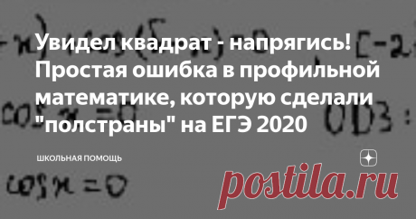Увидел квадрат - напрягись! Простая ошибка в профильной математике, которую сделали "полстраны" на ЕГЭ 2020 Многие ученики, после результатов, обратились за разъяснениями: "Почему они не получили баллы за выполнение 13-ого задания?"
Мне особенно "обидно" видеть старательность, аккуратность, грамотное решение до конца, красивый почерк... и все зря! Оттого, что допущена простая ошибка.
Эта ошибка оказалась распространённой. Известно, что такие задания были на Алтае и Дальнем Востоке. Москва и