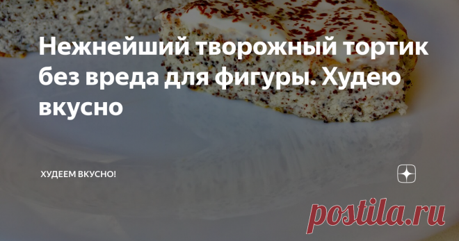 Нежнейший творожный тортик без вреда для фигуры. Худею вкусно на 100 грамм - 254,7 ккал; БЖУ: 20,7/16,9/3,8