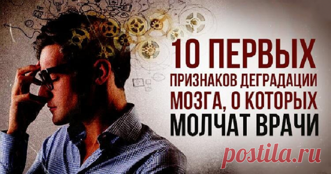 10 первых признаков деградации мозга, о которых молчат врачи Академик Бехтерев, который всю жизнь изучал мозг, говорил: «Великое счастье умереть, не растеряв на дорогах жизни разум, будет дано лишь 20% людей». Чтобы войти в эти счастливые 20%, придется постараться. В статье мы расскажем о 10 первых «звоночках», которые должны вас насторожить. Если они проявились, нужно срочно принимать меры.