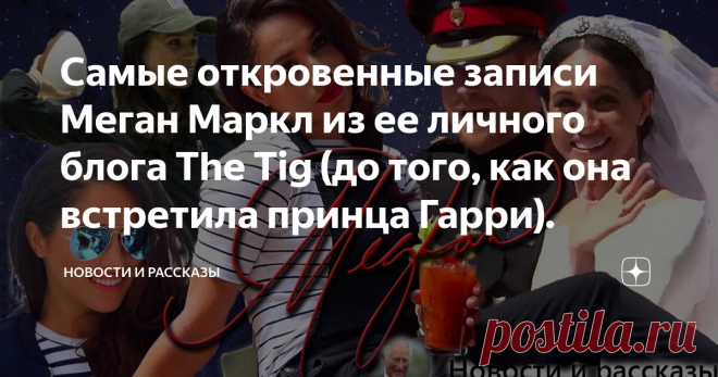 Самые откровенные записи Меган Маркл из ее личного блога The Tig (до того, как она встретила принца Гарри). Про ее 